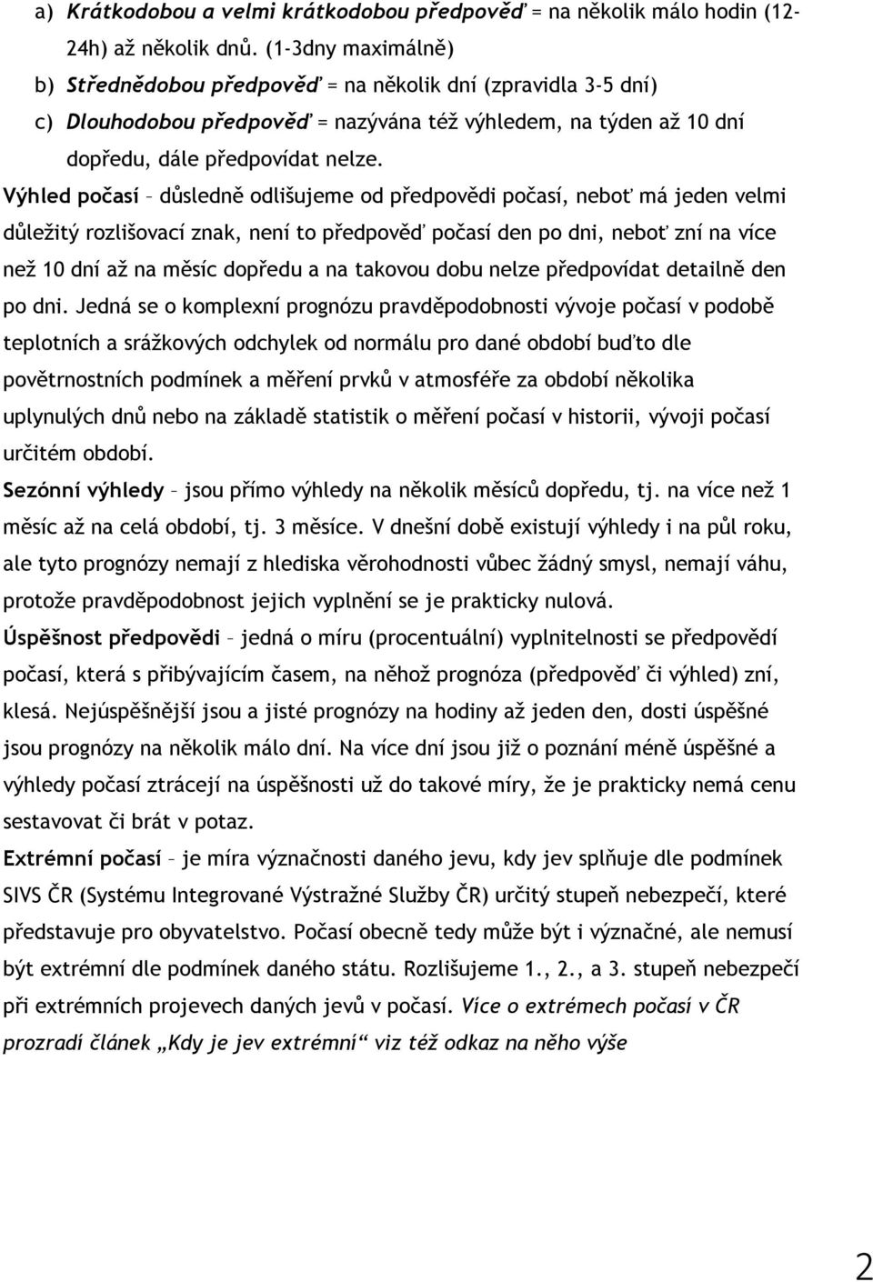 Výhled počasí důsledně odlišujeme od předpovědi počasí, neboť má jeden velmi důležitý rozlišovací znak, není to předpověď počasí den po dni, neboť zní na více než 10 dní až na měsíc dopředu a na