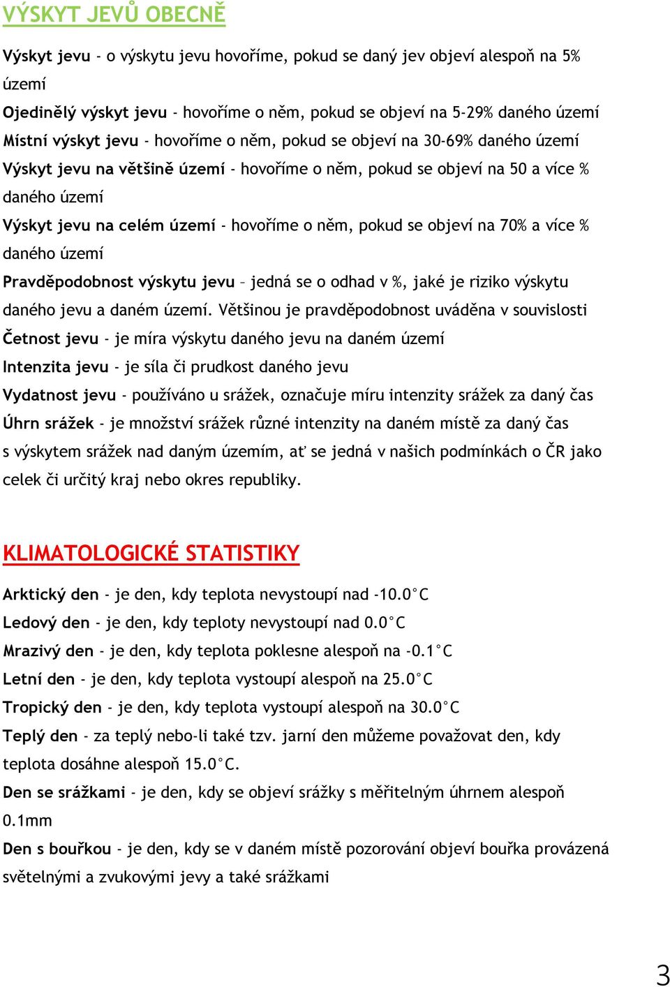 se objeví na 70% a více % daného území Pravděpodobnost výskytu jevu jedná se o odhad v %, jaké je riziko výskytu daného jevu a daném území.