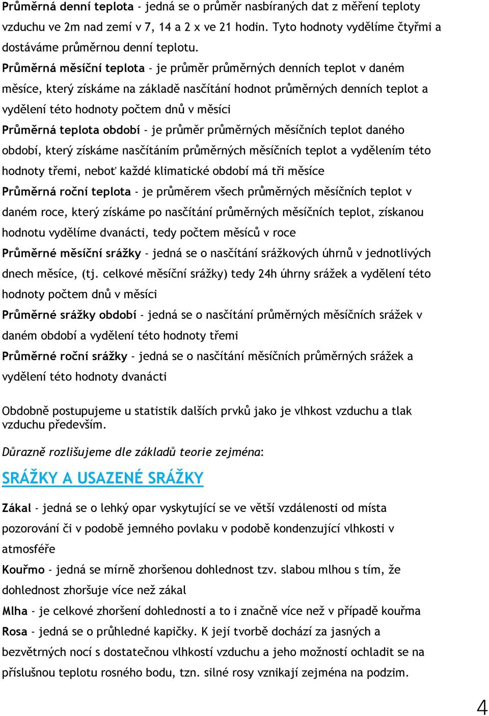 teplota období - je průměr průměrných měsíčních teplot daného období, který získáme nasčítáním průměrných měsíčních teplot a vydělením této hodnoty třemi, neboť každé klimatické období má tři měsíce