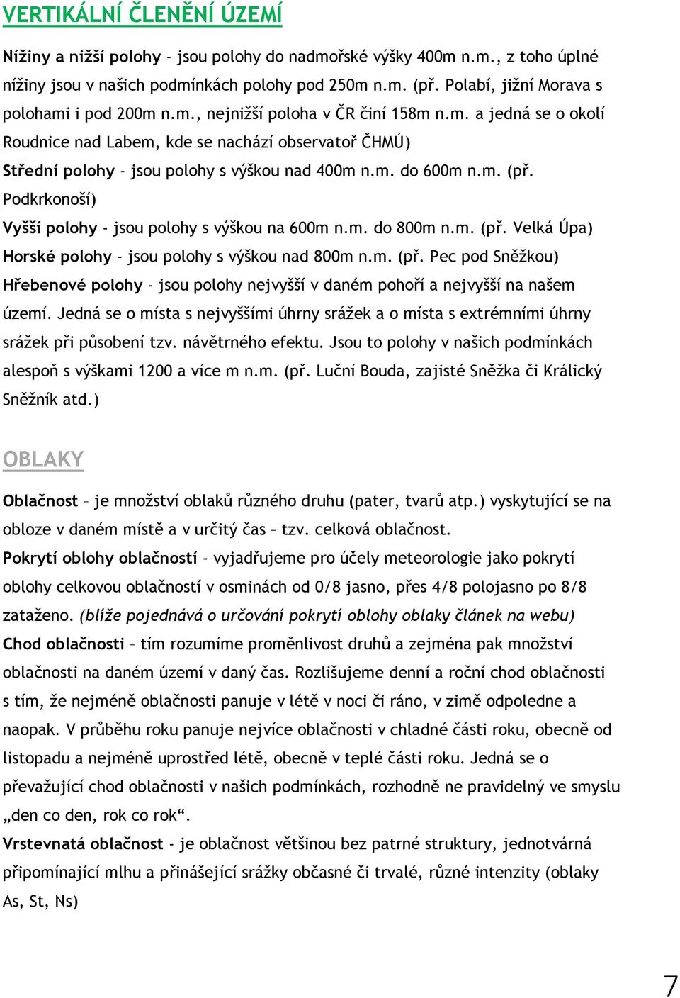 m. do 600m n.m. (př. Podkrkonoší) Vyšší polohy - jsou polohy s výškou na 600m n.m. do 800m n.m. (př. Velká Úpa) Horské polohy - jsou polohy s výškou nad 800m n.m. (př. Pec pod Sněžkou) Hřebenové polohy - jsou polohy nejvyšší v daném pohoří a nejvyšší na našem území.