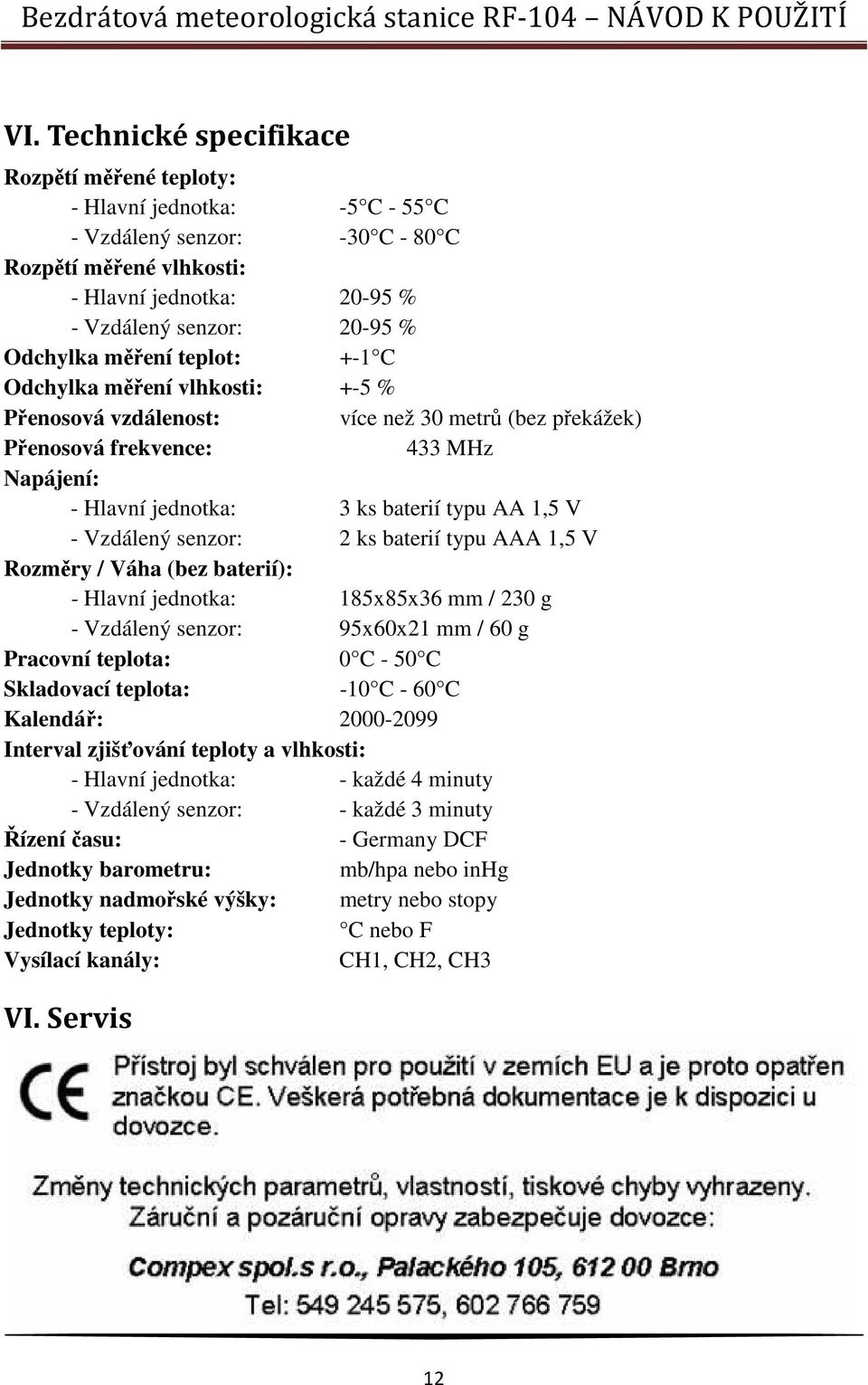 V - Vzdálený senzor: 2 ks baterií typu AAA 1,5 V Rozměry / Váha (bez baterií): - Hlavní jednotka: 185x85x36 mm / 230 g - Vzdálený senzor: 95x60x21 mm / 60 g Pracovní teplota: 0 C - 50 C Skladovací