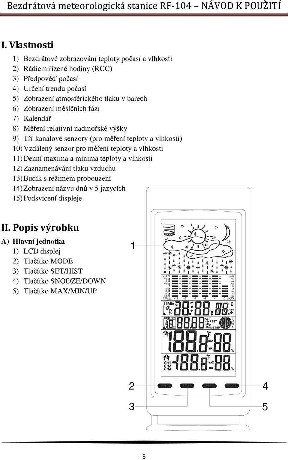 měření teploty a vlhkosti 11) Denní maxima a minima teploty a vlhkosti 12) Zaznamenávání tlaku vzduchu 13) Budík s režimem probouzení 14) Zobrazení názvu dnů v 5 jazycích