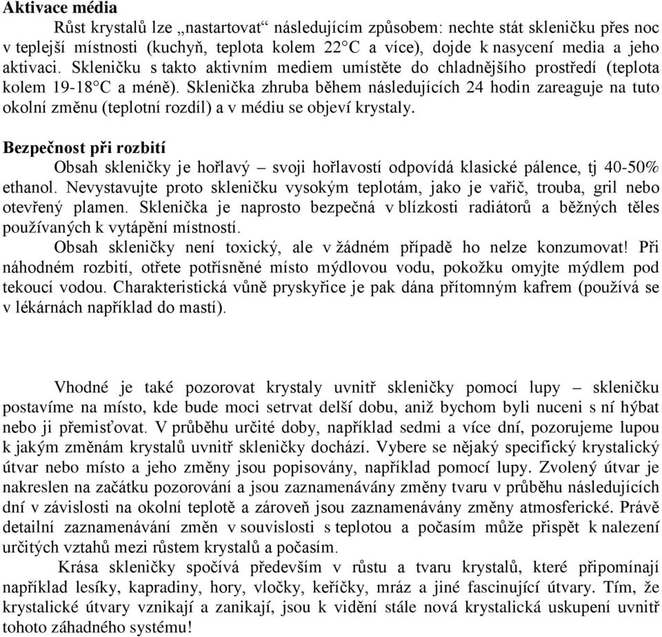 Sklenička zhruba během následujících 24 hodin zareaguje na tuto okolní změnu (teplotní rozdíl) a v médiu se objeví krystaly.