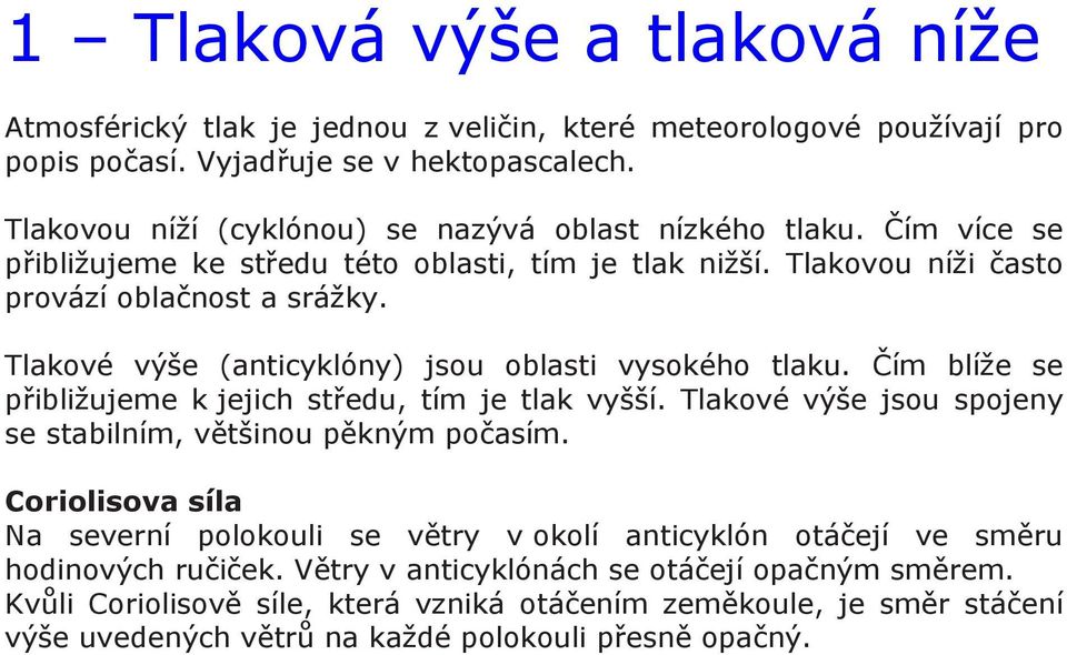 Tlakové výše (anticyklóny) jsou oblasti vysokého tlaku. Čím blíže se přibližujeme k jejich středu, tím je tlak vyšší. Tlakové výše jsou spojeny se stabilním, většinou pěkným počasím.