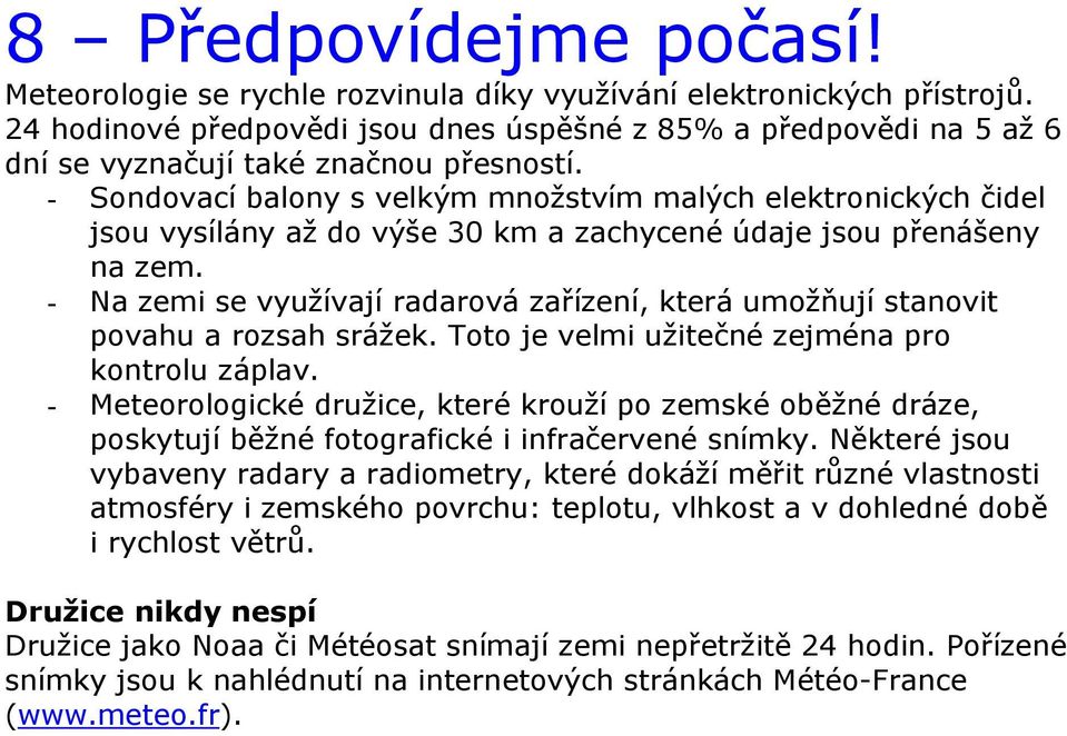 - Sondovací balony s velkým množstvím malých elektronických čidel jsou vysílány až do výše 30 km a zachycené údaje jsou přenášeny na zem.