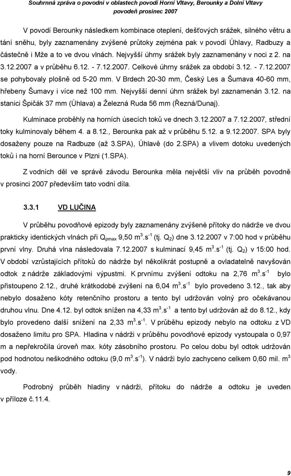 12. - 7.12.2007 se pohybovaly plošně od 5-20 mm. V Brdech 20-30 mm, Český Les a Šumava 40-60 mm, hřebeny Šumavy i více než 100 mm. Nejvyšší denní úhrn srážek byl zaznamenán 3.12. na stanici Špičák 37 mm (Úhlava) a Železná Ruda 56 mm (Řezná/Dunaj).