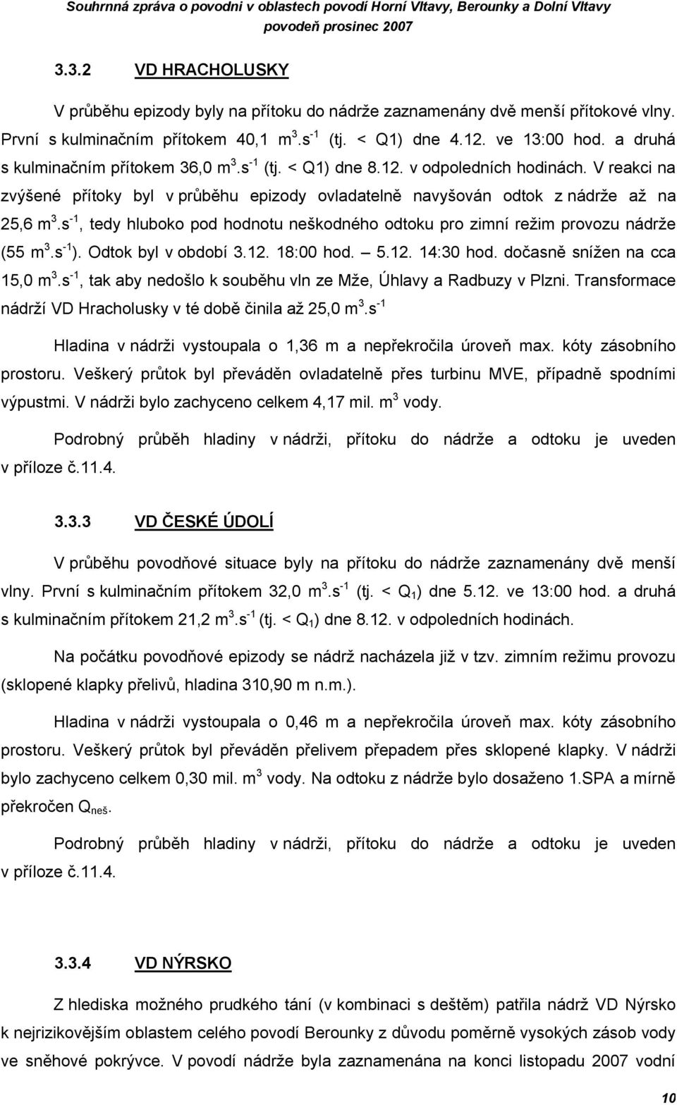 V reakci na zvýšené přítoky byl v průběhu epizody ovladatelně navyšován odtok z nádrže až na 25,6 m 3.s -1, tedy hluboko pod hodnotu neškodného odtoku pro zimní režim provozu nádrže (55 m 3.s -1 ).