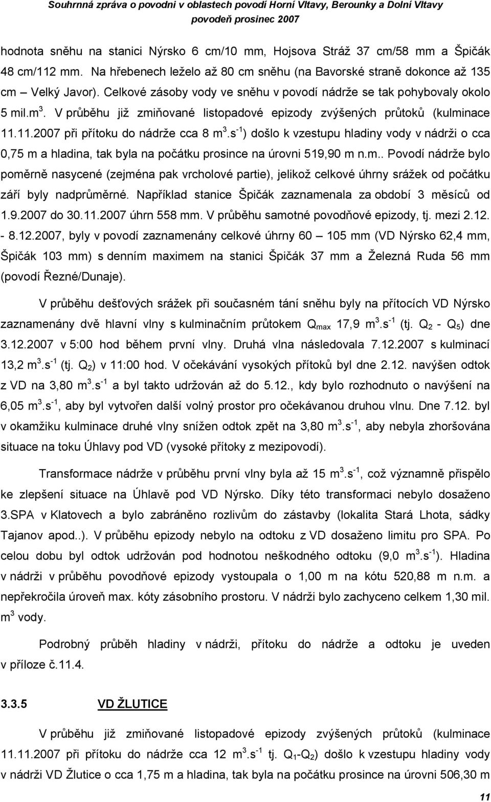 V průběhu již zmiňované listopadové epizody zvýšených průtoků (kulminace 11.11.2007 při přítoku do nádrže cca 8 m 3.