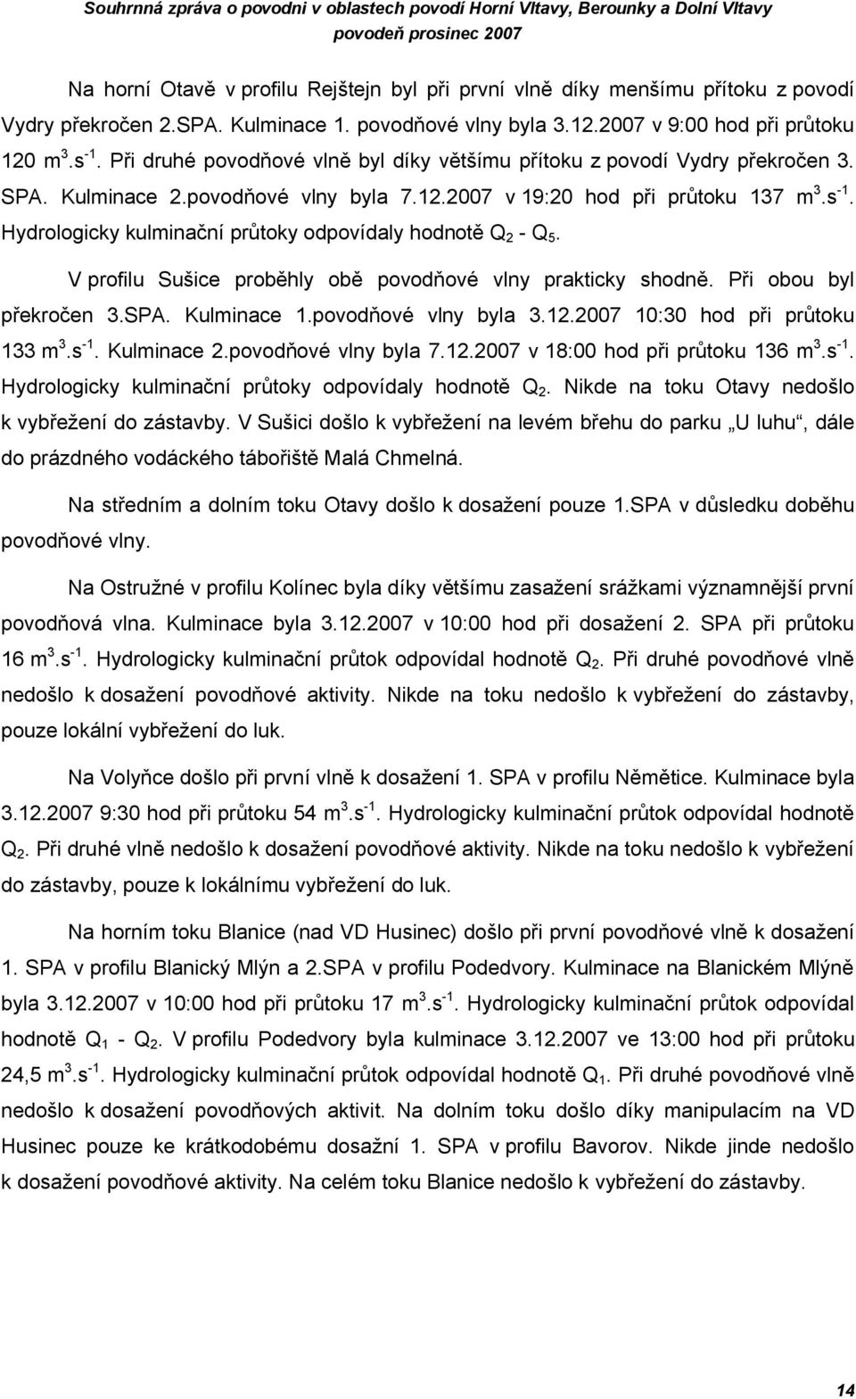 s -1. Hydrologicky kulminační průtoky odpovídaly hodnotě Q 2 - Q 5. V profilu Sušice proběhly obě povodňové vlny prakticky shodně. Při obou byl překročen 3.SPA. Kulminace 1.povodňové vlny byla 3.12.