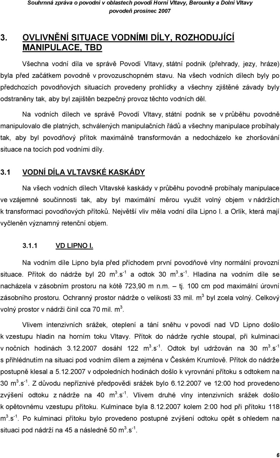 Na všech vodních dílech byly po předchozích povodňových situacích provedeny prohlídky a všechny zjištěné závady byly odstraněny tak, aby byl zajištěn bezpečný provoz těchto vodních děl.