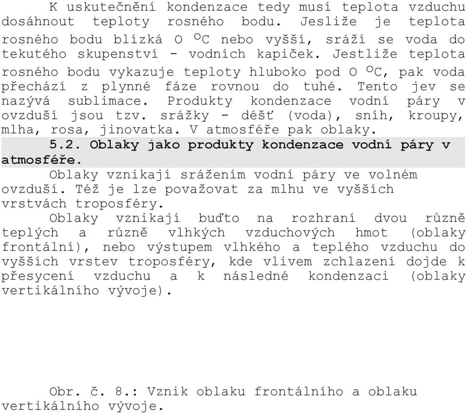 srážky - déšť (voda), sníh, kroupy, mlha, rosa, jinovatka. V atmosféře pak oblaky. 5.2. Oblaky jako produkty kondenzace vodní páry v atmosféře. Oblaky vznikají srážením vodní páry ve volném ovzduší.