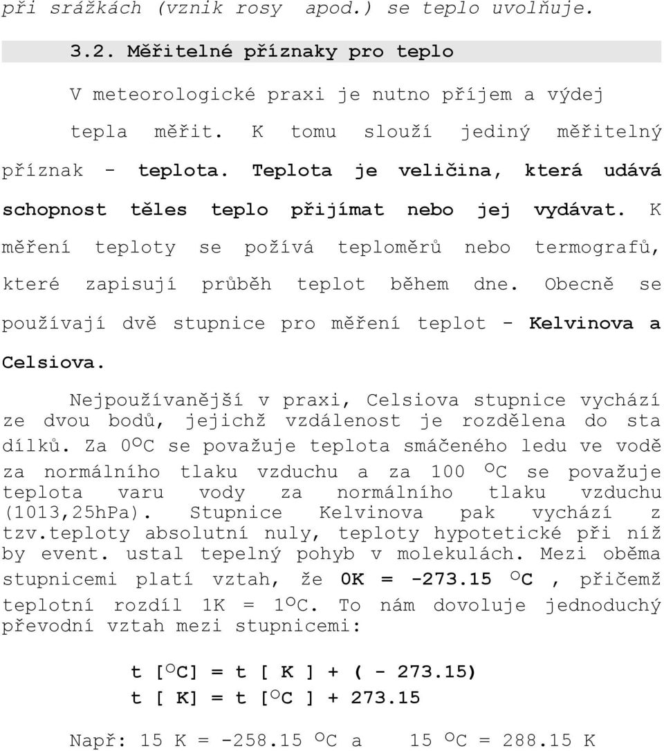 Obecně se používají dvě stupnice pro měření teplot - Kelvinova a Celsiova. Nejpoužívanější v praxi, Celsiova stupnice vychází ze dvou bodů, jejichž vzdálenost je rozdělena do sta dílků.