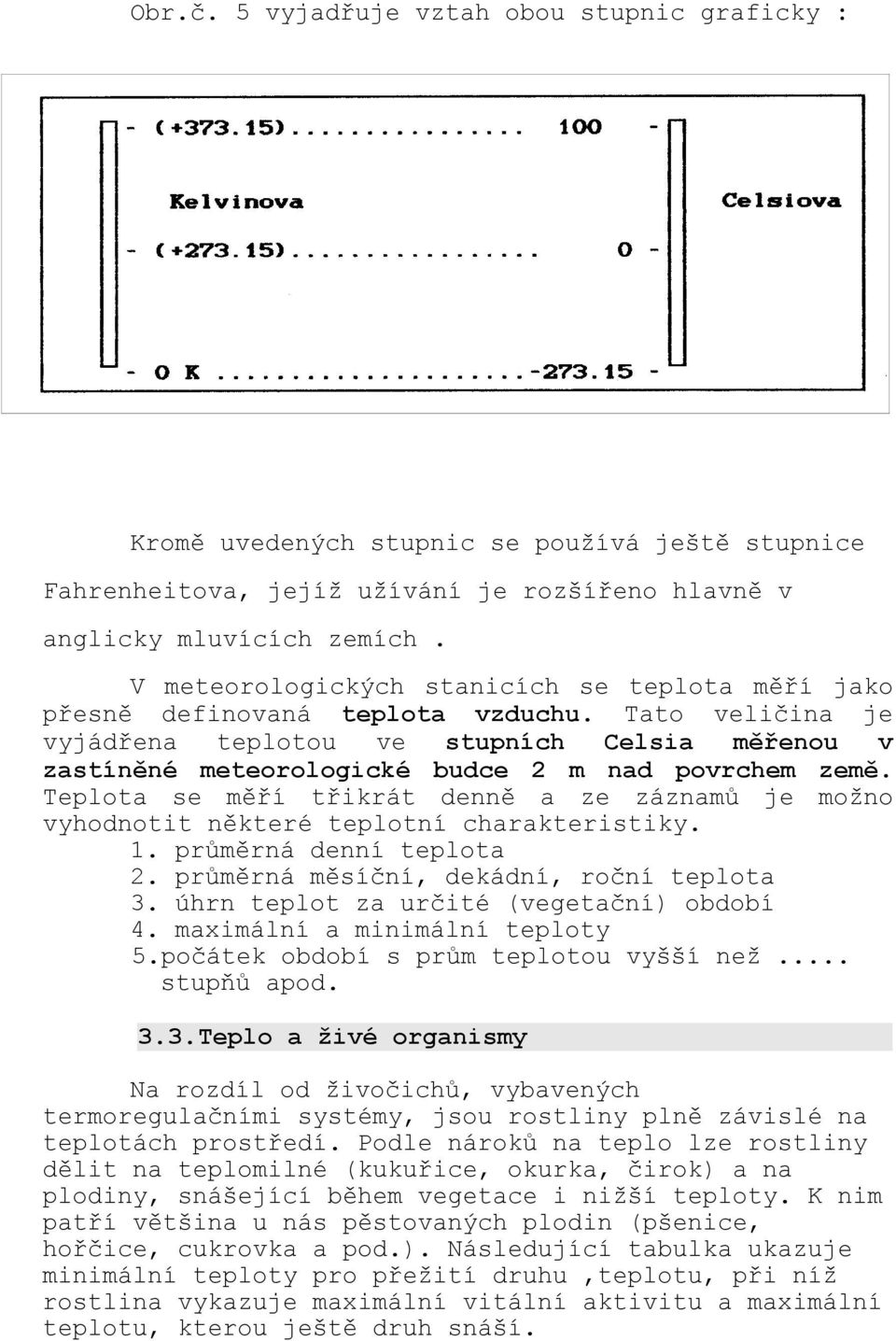 Tato veličina je vyjádřena teplotou ve stupních Celsia měřenou v zastíněné meteorologické budce 2 m nad povrchem země.