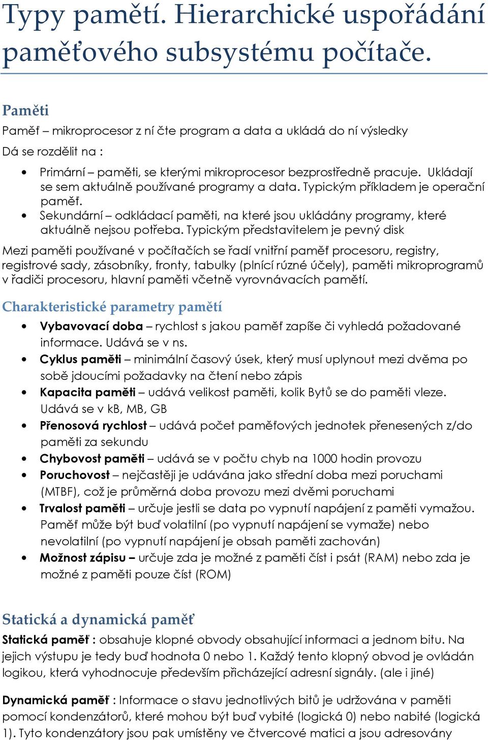 Ukládají se sem aktuálně používané programy a data. Typickým příkladem je operační paměť. Sekundární odkládací paměti, na které jsou ukládány programy, které aktuálně nejsou potřeba.