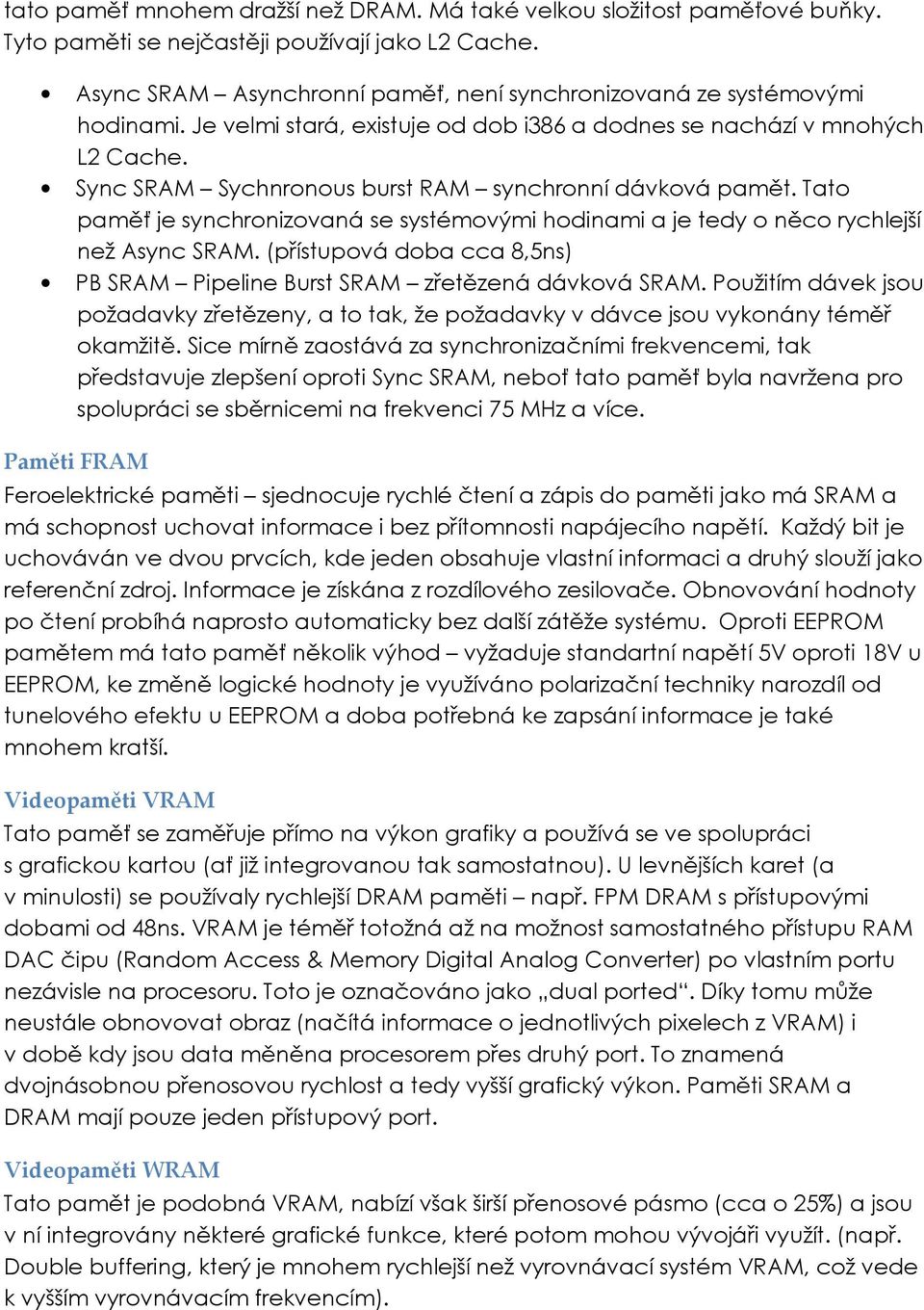 Sync SRAM Sychnronous burst RAM synchronní dávková pamět. Tato paměť je synchronizovaná se systémovými hodinami a je tedy o něco rychlejší než Async SRAM.