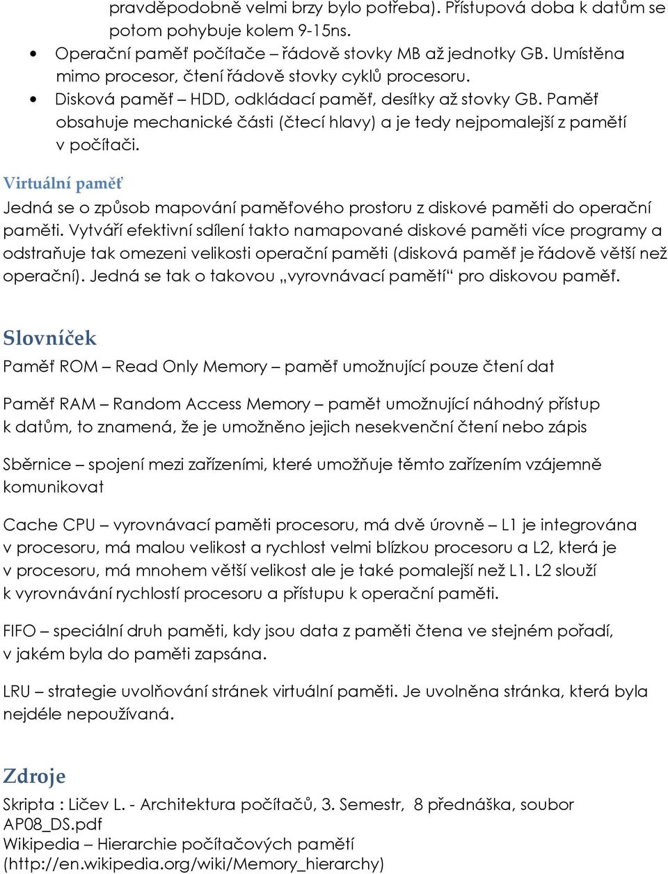 Paměť obsahuje mechanické části (čtecí hlavy) a je tedy nejpomalejší z pamětí v počítači. Virtuální paměť Jedná se o způsob mapování paměťového prostoru z diskové paměti do operační paměti.