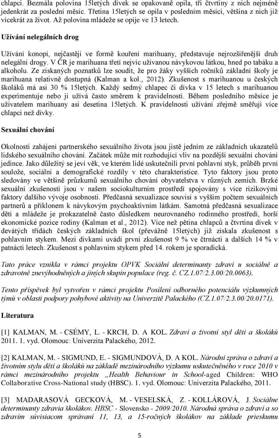 Užívání nelegálních drog Užívání konopí, nejčastěji ve formě kouření marihuany, představuje nejrozšířenější druh nelegální drogy.