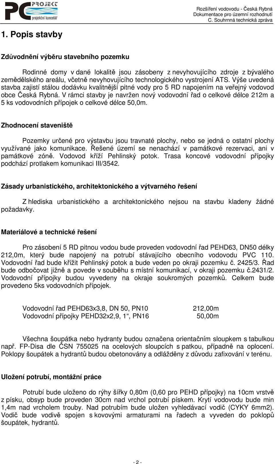 V rámci stavby je navržen nový vodovodní řad o celkové délce 212m a 5 ks vodovodních přípojek o celkové délce 50,0m.