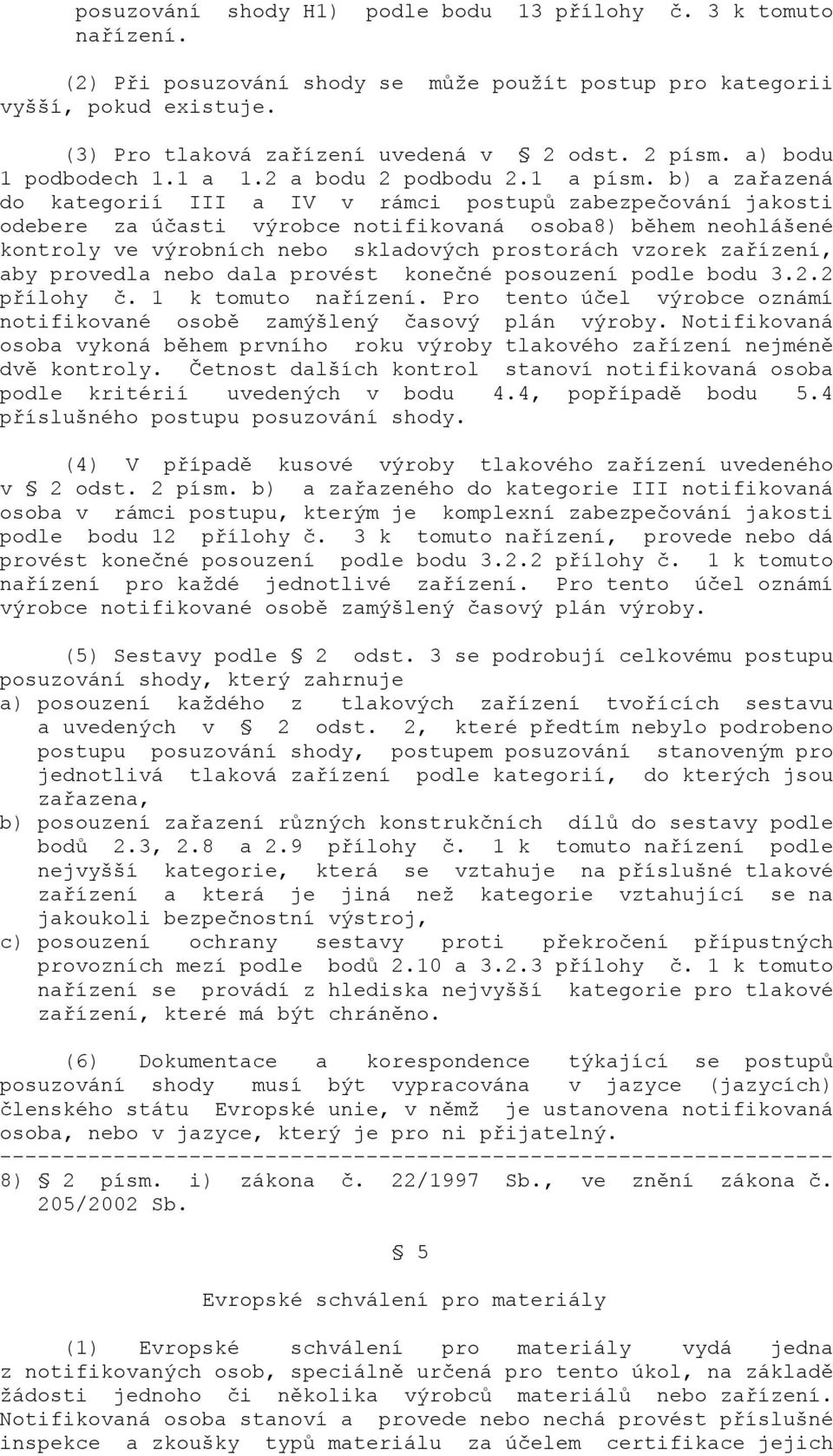 b) a zařazená do kategorií III a IV v rámci postupů zabezpečování jakosti odebere za účasti výrobce notifikovaná osoba8) během neohlášené kontroly ve výrobních nebo skladových prostorách vzorek