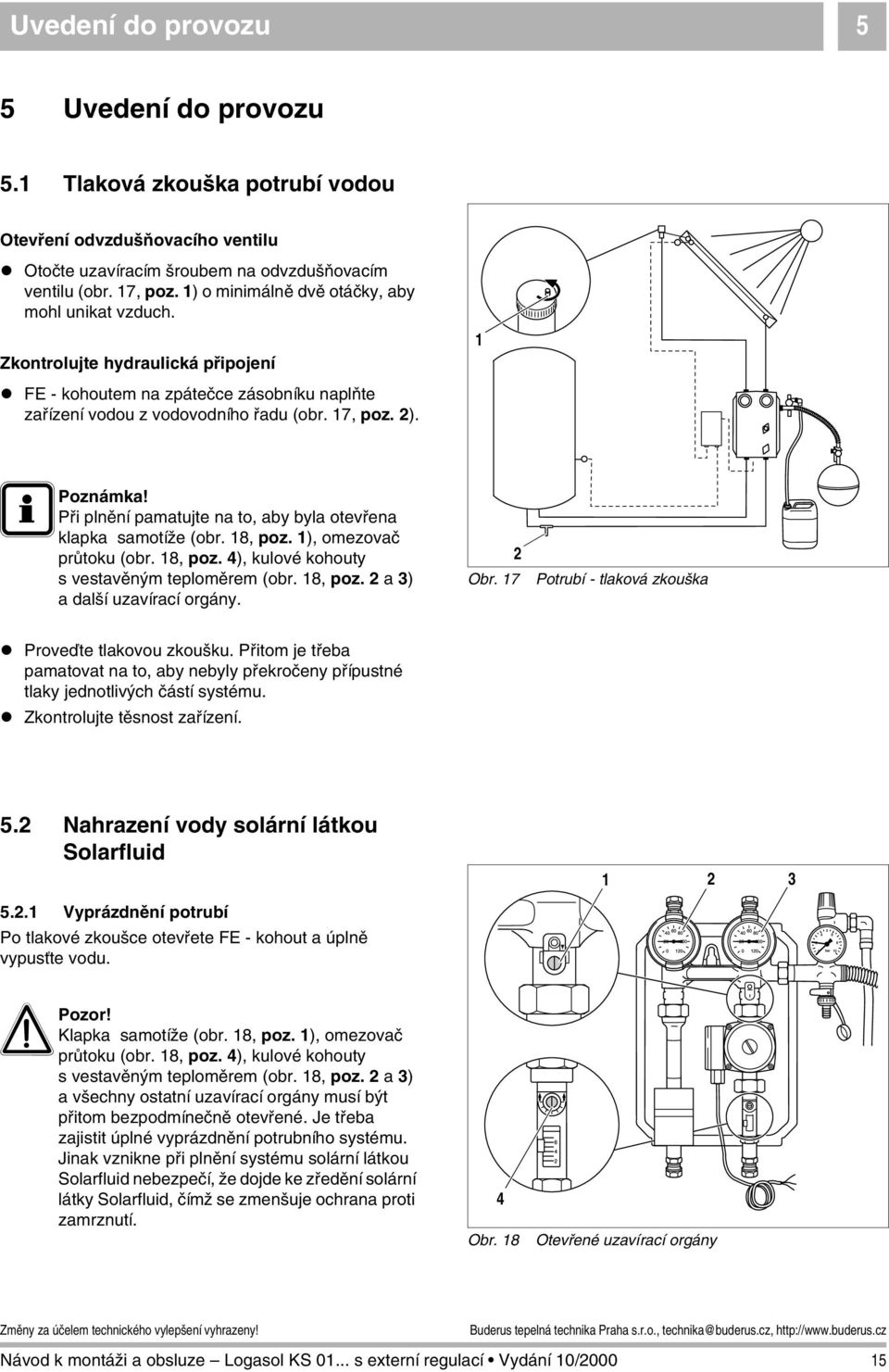 Při plnění pamatujte na to, aby byla otevřena klapka samotíže (obr. 8, poz. ), omezovač průtoku (obr. 8, poz. 4), kulové kohouty s vestavěným teploměrem (obr. 8, poz. a 3) a další uzavírací orgány.