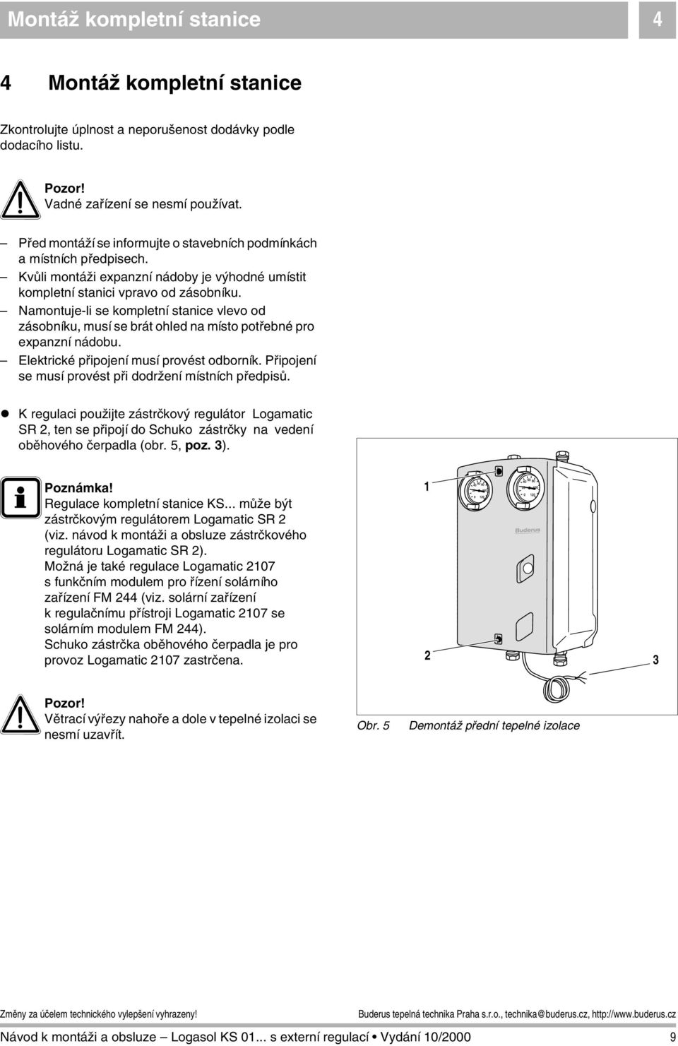 Namontuje-li se kompletní stanice vlevo od zásobníku, musí se brát ohled na místo potřebné pro expanzní nádobu. Elektrické připojení musí provést odborník.