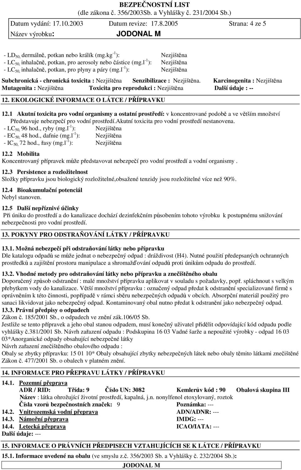 Karcinogenita : Nezjištna Mutagenita : Nezjištna Toxicita pro reprodukci : Nezjištna Další údaje : -- 12. EKOLOGICKÉ INFORMACE O LÁTCE / PÍPRAVKU 12.