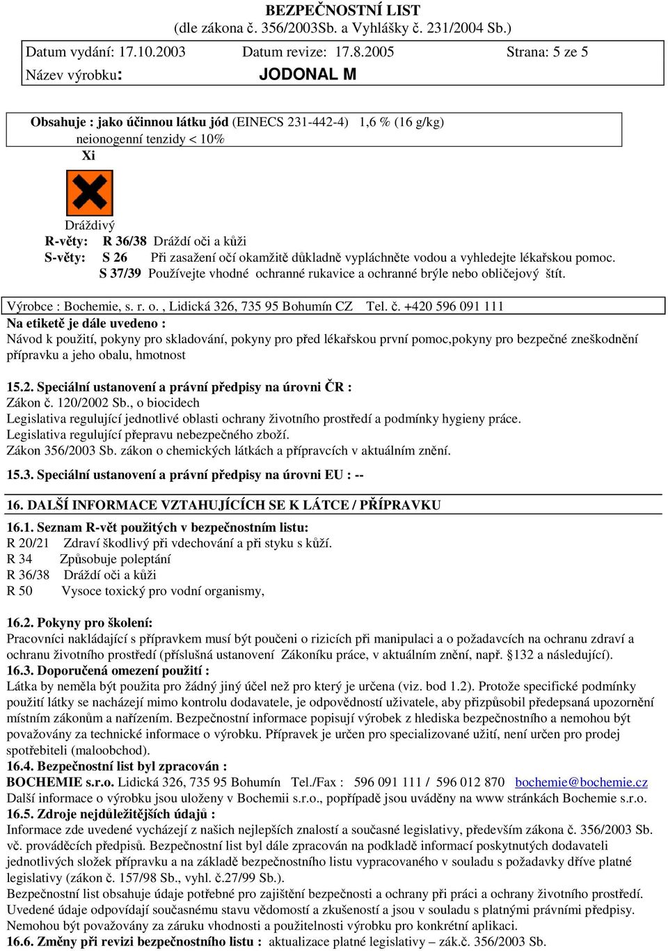 vypláchnte vodou a vyhledejte lékaskou pomoc. S 37/39 Používejte vhodné ochranné rukavice a ochranné brýle nebo obliejový štít. Výrobce : Bochemie, s. r. o., Lidická 326, 735 95 Bohumín CZ Tel.