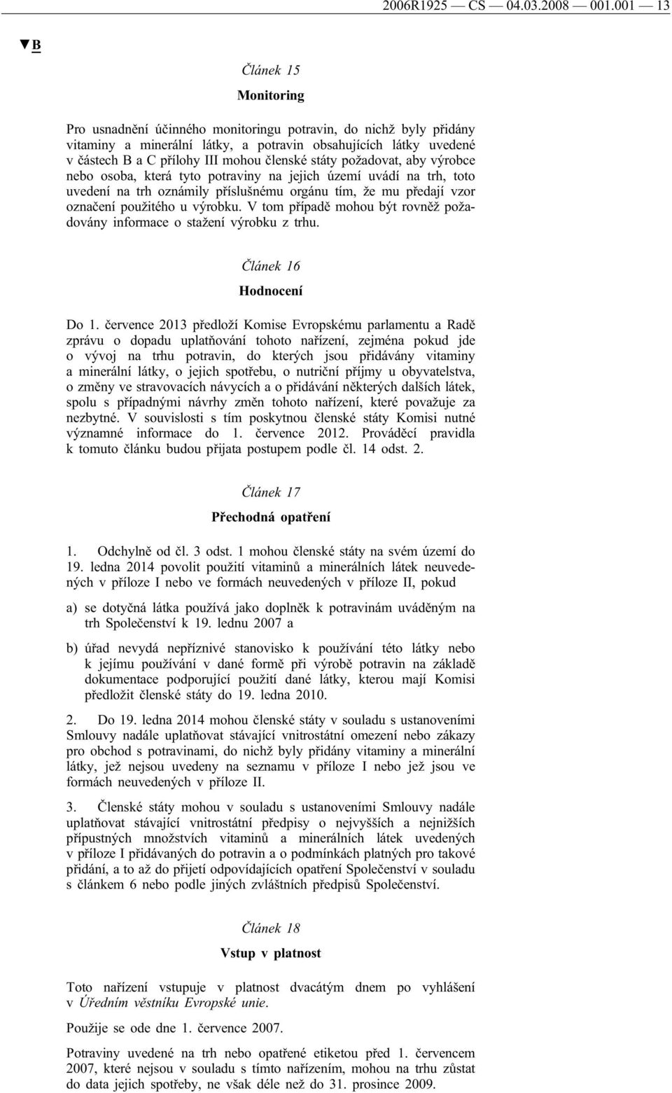 členské státy požadovat, aby výrobce nebo osoba, která tyto potraviny na jejich území uvádí na trh, toto uvedení na trh oznámily příslušnému orgánu tím, že mu předají vzor označení použitého u