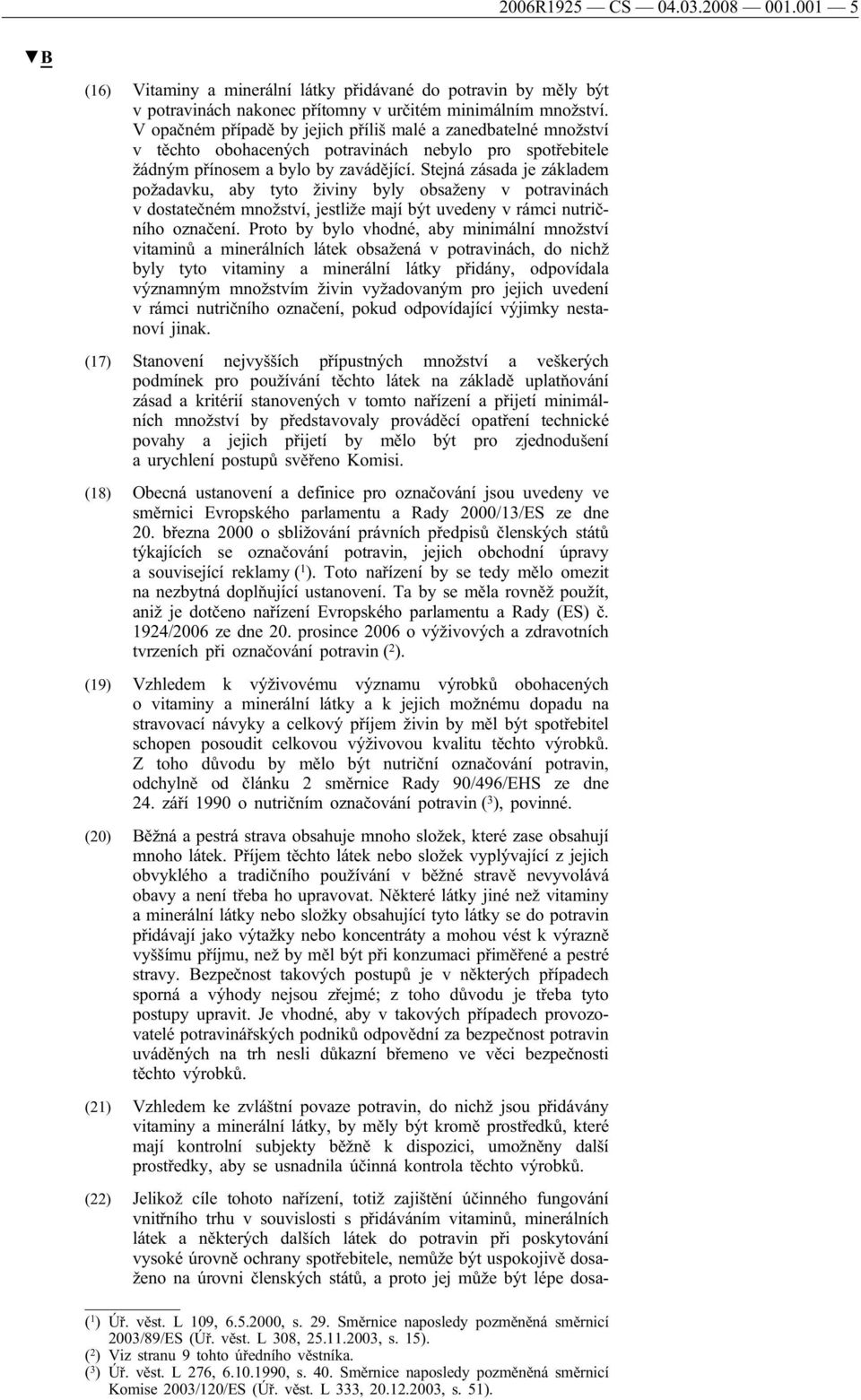 Stejná zásada je základem požadavku, aby tyto živiny byly obsaženy v potravinách v dostatečném množství, jestliže mají být uvedeny v rámci nutričního označení.