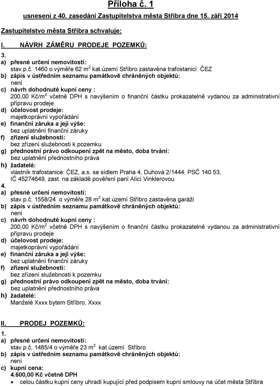 vypořádání bez zřízení služebnosti k pozemku h) žadatelé: vlastník trafostanice: ČEZ, a.s. se sídlem Praha 4, Duhová 2/1444, PSČ 140 53, IČ 45274649, zast.