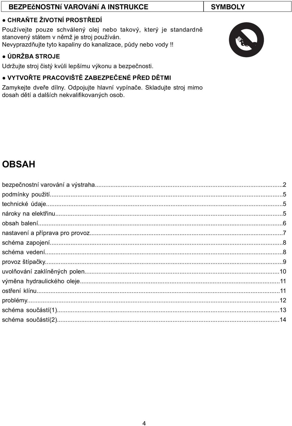 Odpojujte hlavní vypínače. Skladujte stroj mimo dosah dětí a dalších nekvalifikovaných osob. OBSAH bezpečnostní varování a výstraha...2 podmínky použití...5 technické údaje...5 nároky na elektřinu.