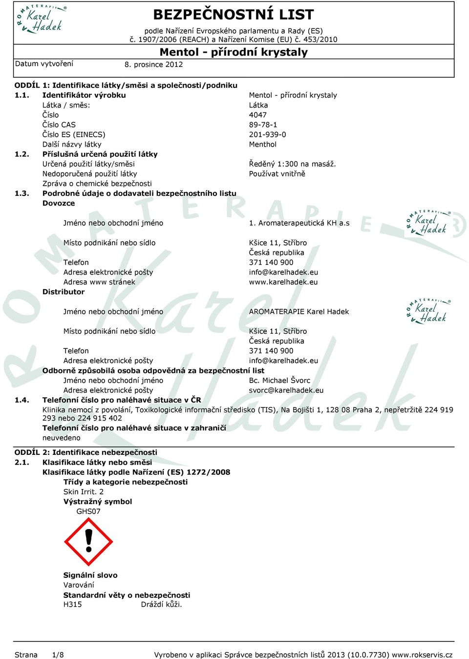Podrobné údaje o dodavateli bezpečnostního listu Dovozce Látka 4047 89-78-1 201-939-0 Menthol Ředěný 1:300 na masáž. Používat vnitřně Jméno nebo obchodní jméno 1. Aromaterapeutická KH a.