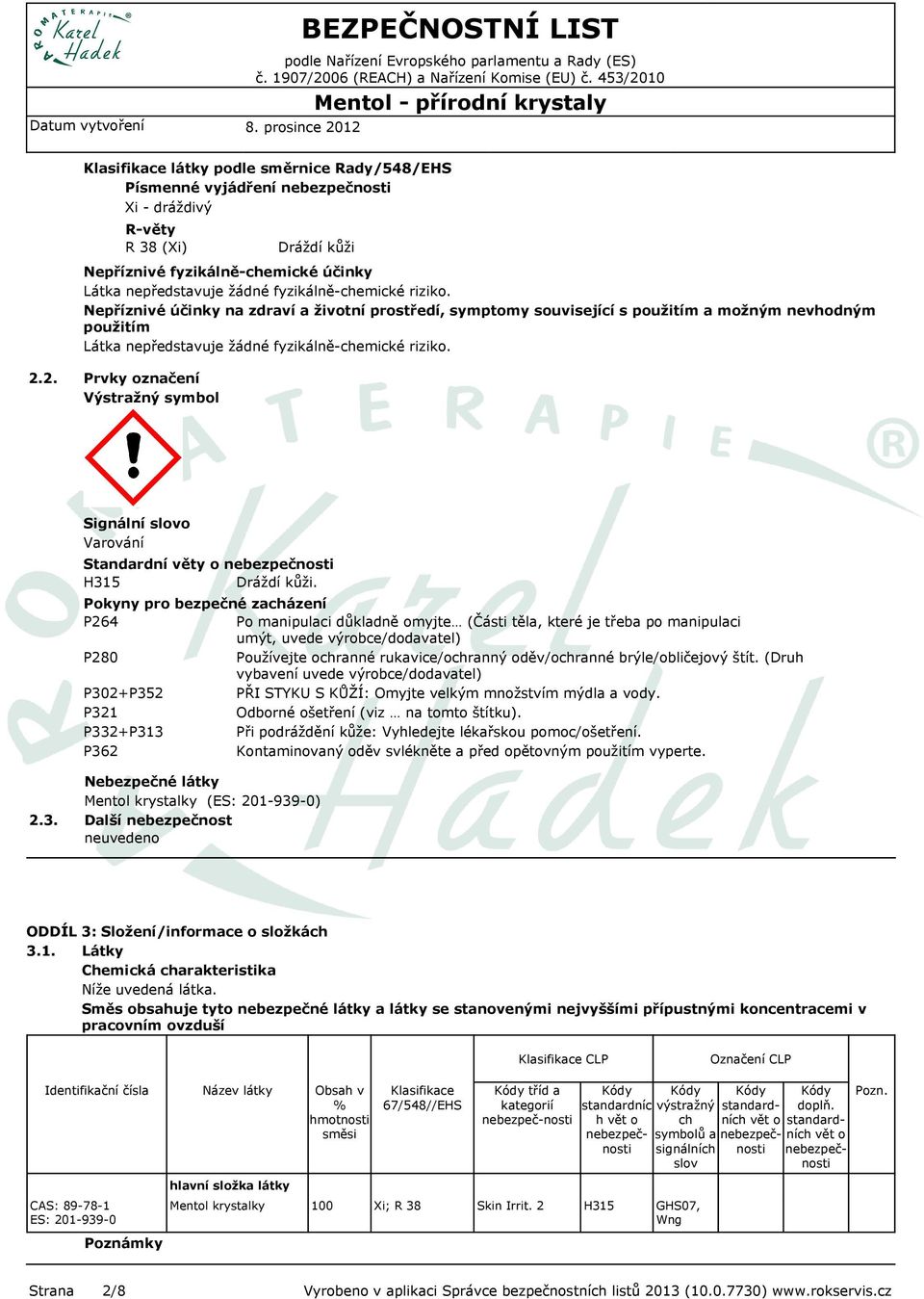 2. Prvky označení Výstražný symbol Signální slovo Varování Standardní věty o nebezpečnosti H315 Dráždí kůži.