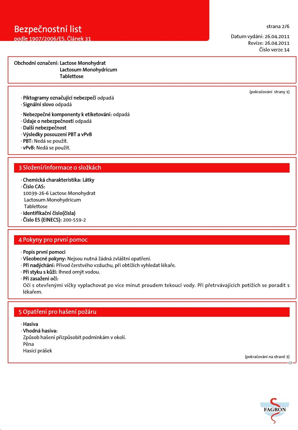 3 Složení/informace o složkách Chemická charakteristika: Látky Číslo CAS: 10039-26-6 Lactose Monohydrat Identifikační číslo(čísla) Číslo ES (EINECS): 200-559-2 4 Pokyny pro první pomoc Popis první