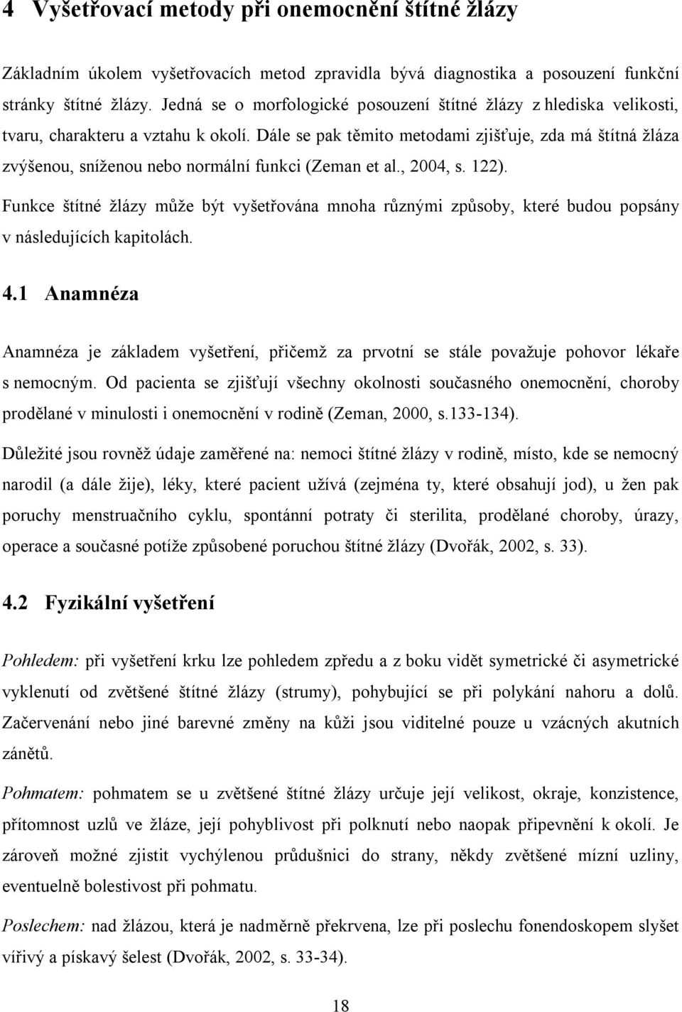 Dále se pak těmito metodami zjišťuje, zda má štítná žláza zvýšenou, sníženou nebo normální funkci (Zeman et al., 2004, s. 122).