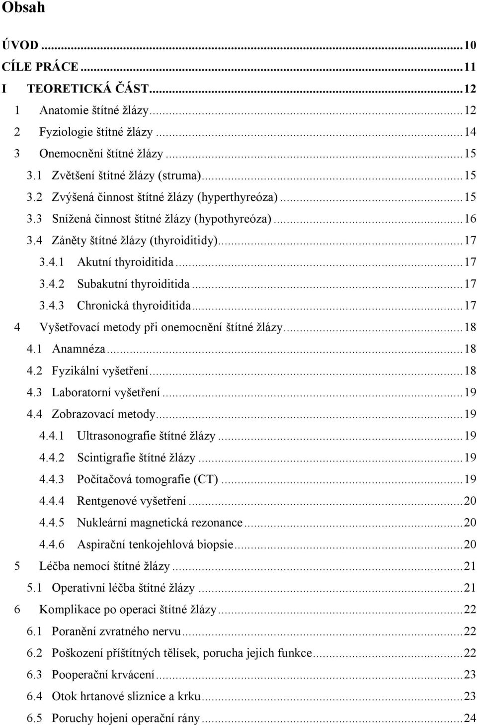 ..17 4 Vyšetřovací metody při onemocnění štítné žlázy...18 4.1 Anamnéza...18 4.2 Fyzikální vyšetření...18 4.3 Laboratorní vyšetření...19 4.4 Zobrazovací metody...19 4.4.1 Ultrasonografie štítné žlázy.