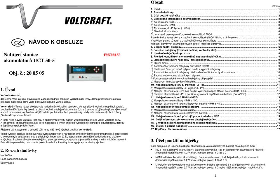 Voltcraft - Tento název představuje nadprůměrně kvalitní výrobky z oblasti síťové techniky (napájecí zdroje), z oblasti měřící techniky jakož i z oblasti techniky nabíjení akumulátorů, které se