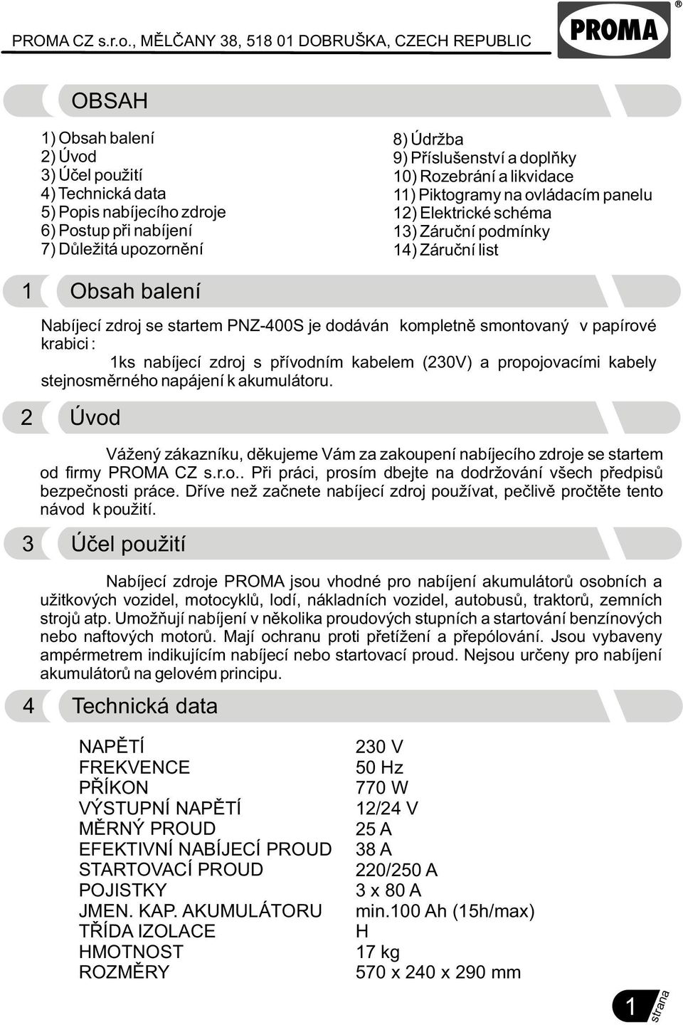 Pøíslušenství a doplòky 0) Rozebrání a likvidace ) Piktogramy na ovládacím panelu ) Elektrické schéma 3) Záruèní podmínky 4) Záruèní list Obsah balení Nabíjecí zdroj se startem PNZ-400S je dodáván