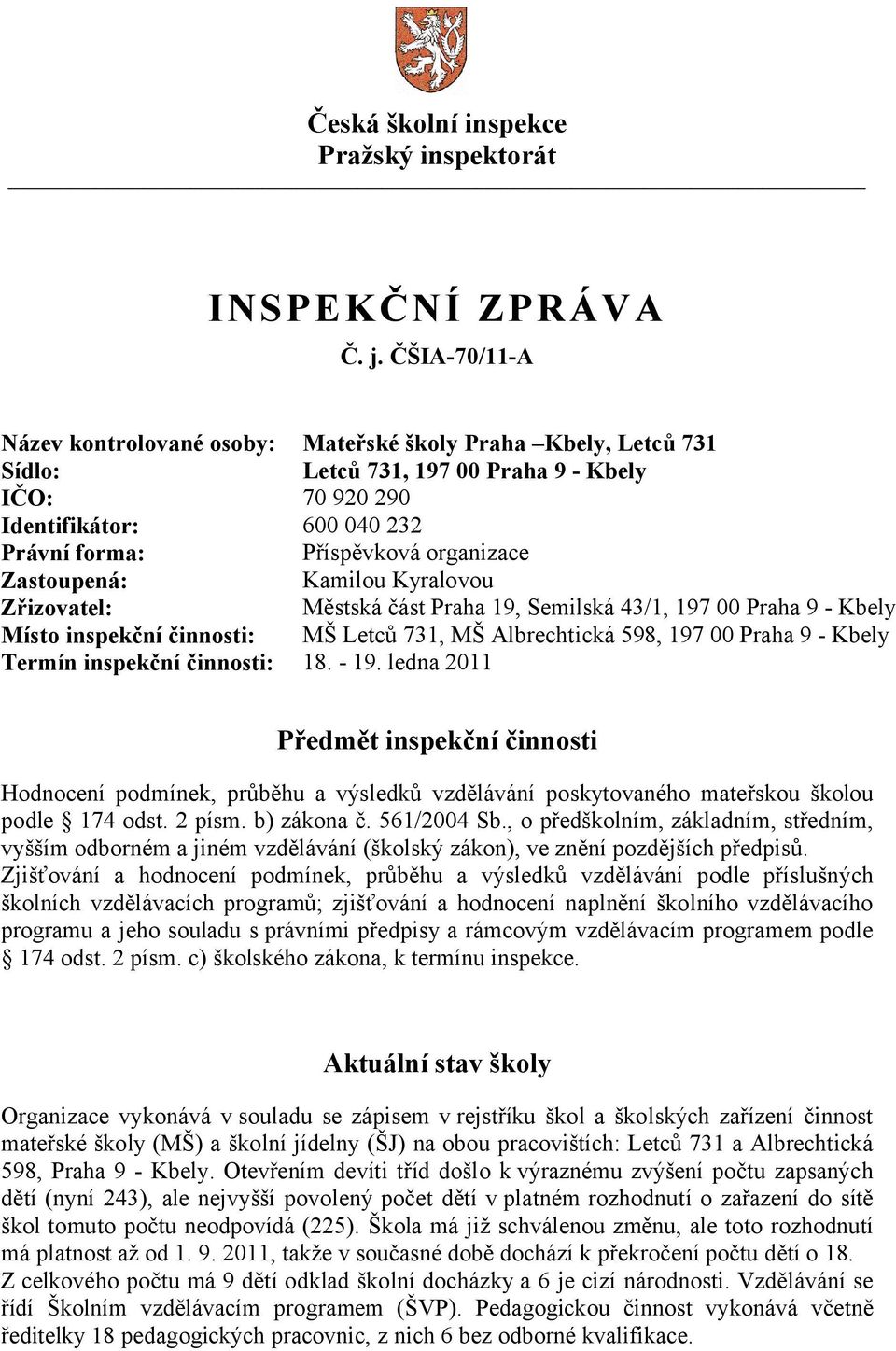 Zastoupená: Kamilou Kyralovou Zřizovatel: Městská část Praha 19, Semilská 43/1, 197 00 Praha 9 - Kbely Místo inspekční činnosti: MŠ Letců 731, MŠ Albrechtická 598, 197 00 Praha 9 - Kbely Termín