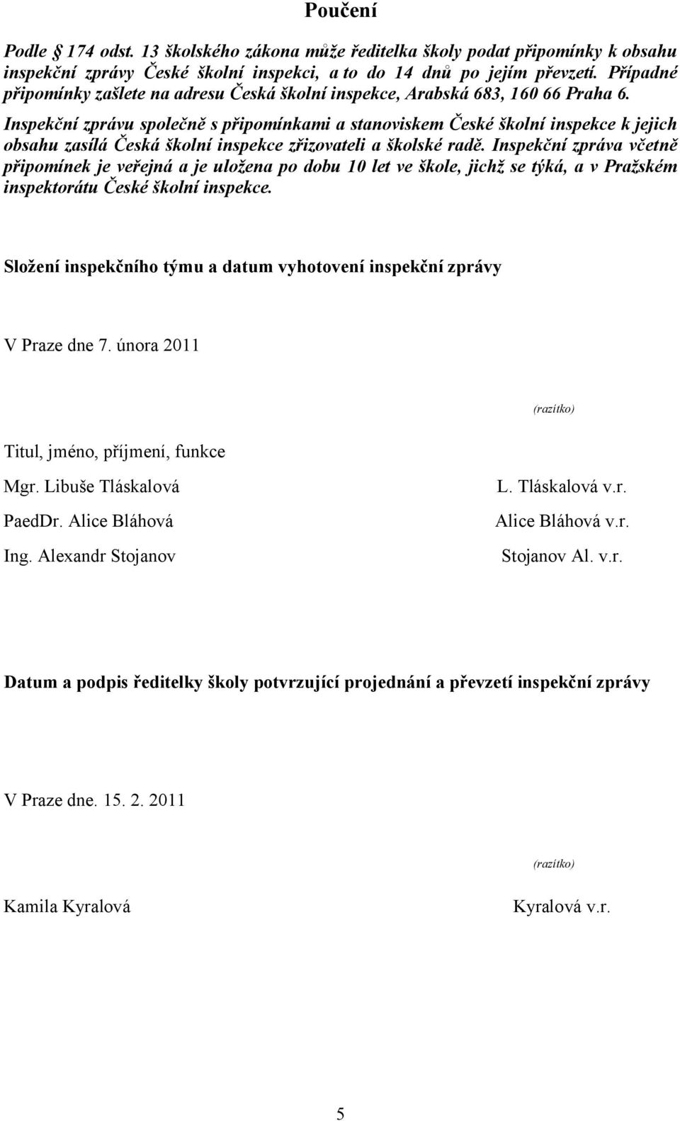 Inspekční zprávu společně s připomínkami a stanoviskem České školní inspekce k jejich obsahu zasílá Česká školní inspekce zřizovateli a školské radě.