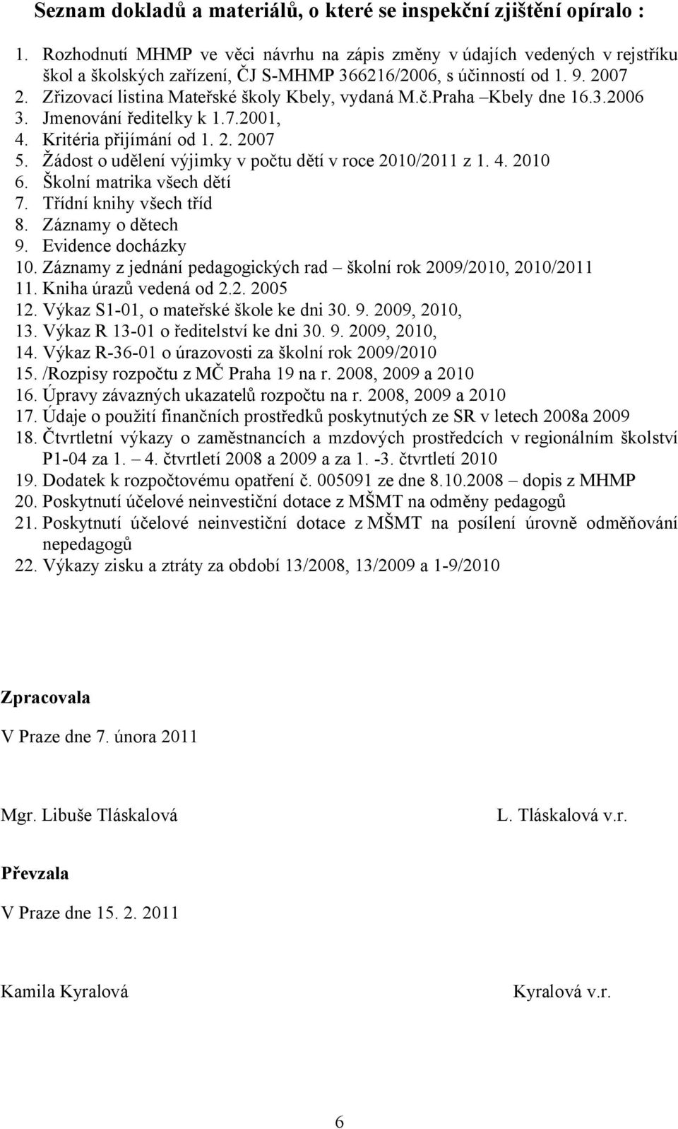 Zřizovací listina Mateřské školy Kbely, vydaná M.č.Praha Kbely dne 16.3.2006 3. Jmenování ředitelky k 1.7.2001, 4. Kritéria přijímání od 1. 2. 2007 5.