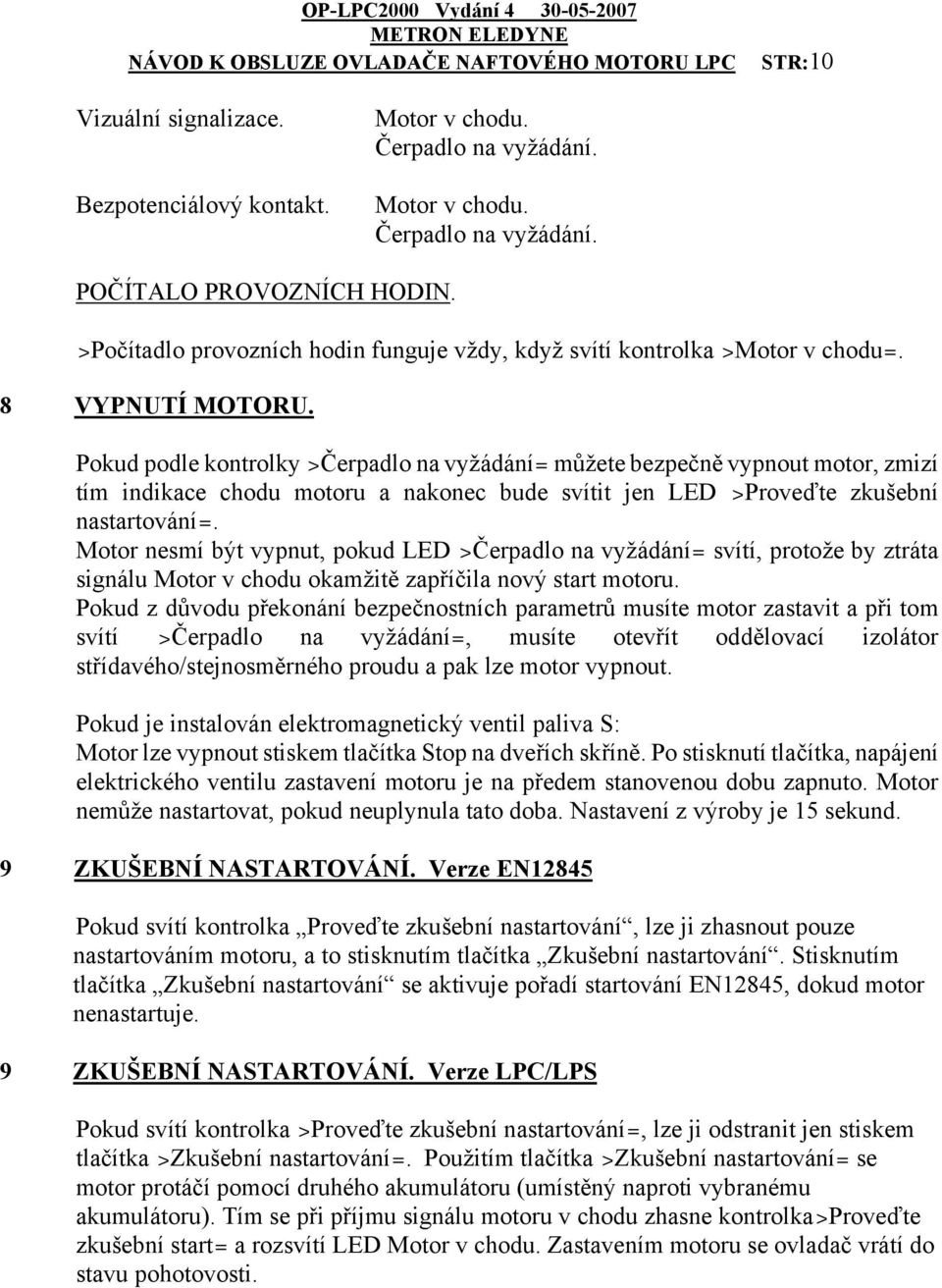 Pokud podle kontrolky >Čerpadlo na vyžádání= můžete bezpečně vypnout motor, zmizí tím indikace chodu motoru a nakonec bude svítit jen LED >Proveďte zkušební nastartování=.