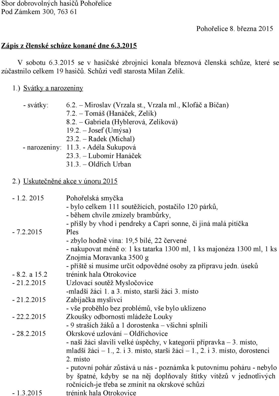 2. Radek (Michal) - narozeniny: 11.3. - Adéla Sukupová 23.3. Lubomír Hanáček 31.3. Oldřich Urban 2.) Uskutečněné akce v únoru 2015-1.2. 2015 Pohořelská smyčka - bylo celkem 111 soutěžících, postačilo 120 párků, - během chvíle zmizely brambůrky, - přišly by vhod i pendreky a Capri sonne, či jiná malá pitíčka - 7.