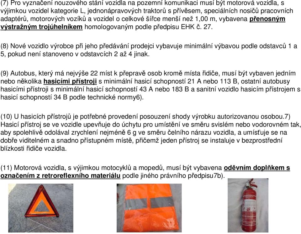 (8) Nové vozidlo výrobce při jeho předávání prodejci vybavuje minimální výbavou podle odstavců 1 a 5, pokud není stanoveno v odstavcích 2 až 4 jinak.