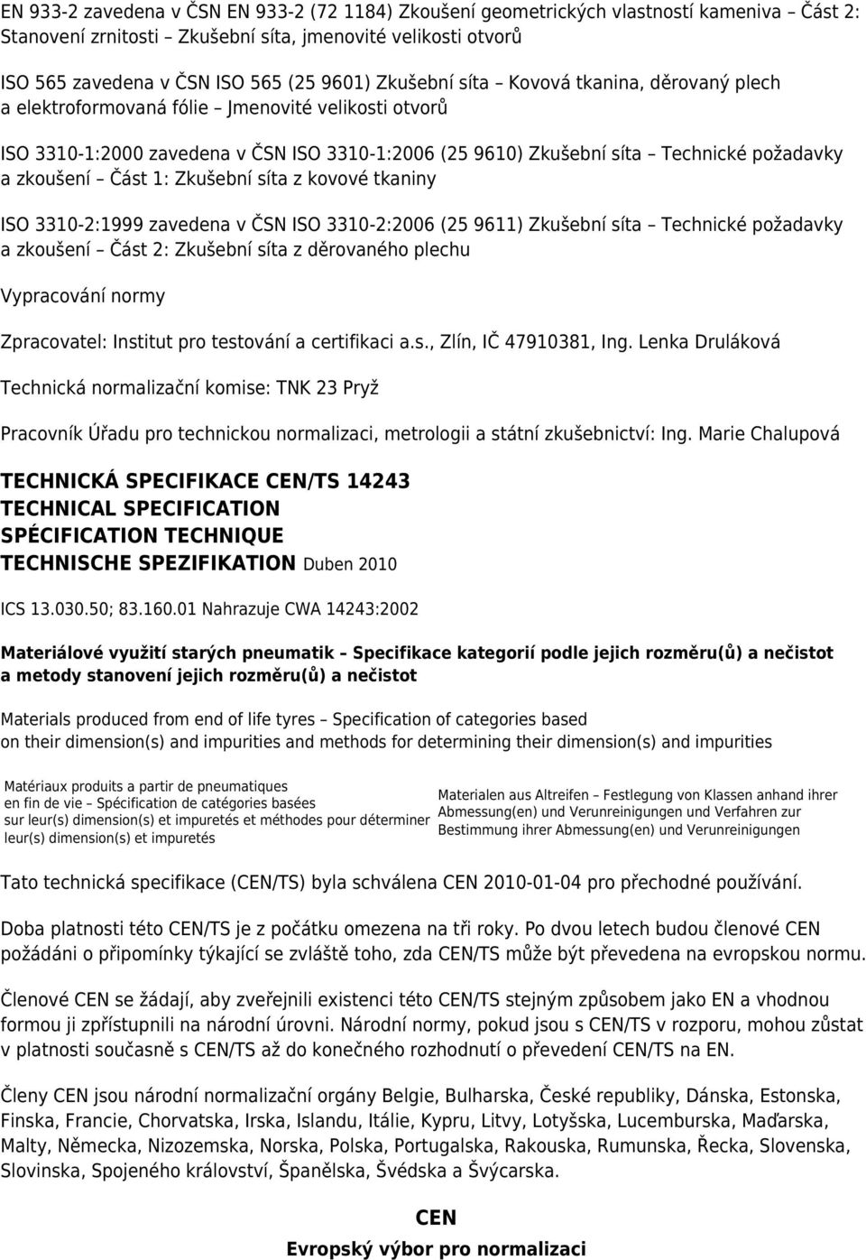 Část 1: Zkušební síta z kovové tkaniny ISO 3310-2:1999 zavedena v ČSN ISO 3310-2:2006 (25 9611) Zkušební síta Technické požadavky a zkoušení Část 2: Zkušební síta z děrovaného plechu Vypracování