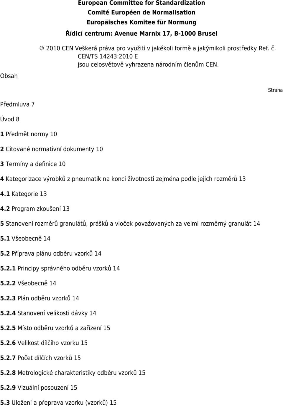 Obsah Strana Předmluva 7 Úvod 8 1 Předmět normy 10 2 Citované normativní dokumenty 10 3 Termíny a definice 10 4 Kategorizace výrobků z pneumatik na konci životnosti zejména podle jejich rozměrů 13 4.