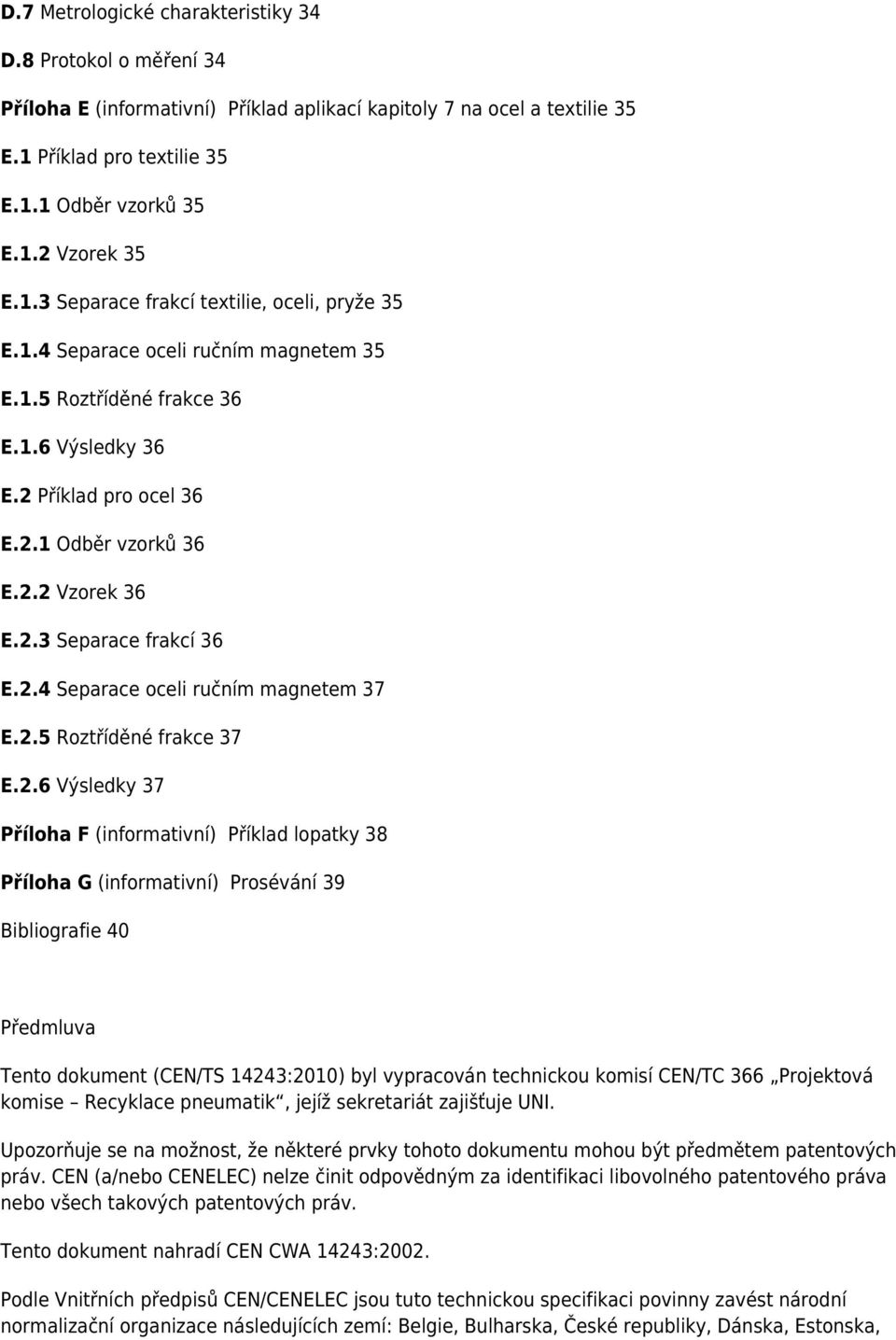 2.4 Separace oceli ručním magnetem 37 E.2.5 Roztříděné frakce 37 E.2.6 Výsledky 37 Příloha F (informativní) Příklad lopatky 38 Příloha G (informativní) Prosévání 39 Bibliografie 40 Předmluva Tento