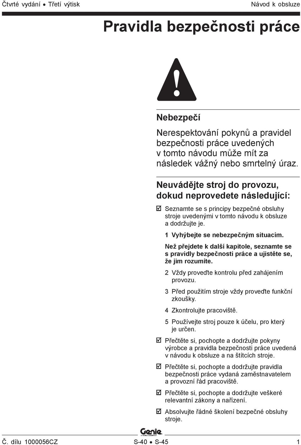 Než přejdete k další kapitole, seznamte se s pravidly bezpečnosti práce a ujistěte se, že jim rozumíte. 2 Vždy proveďte kontrolu před zahájením provozu.