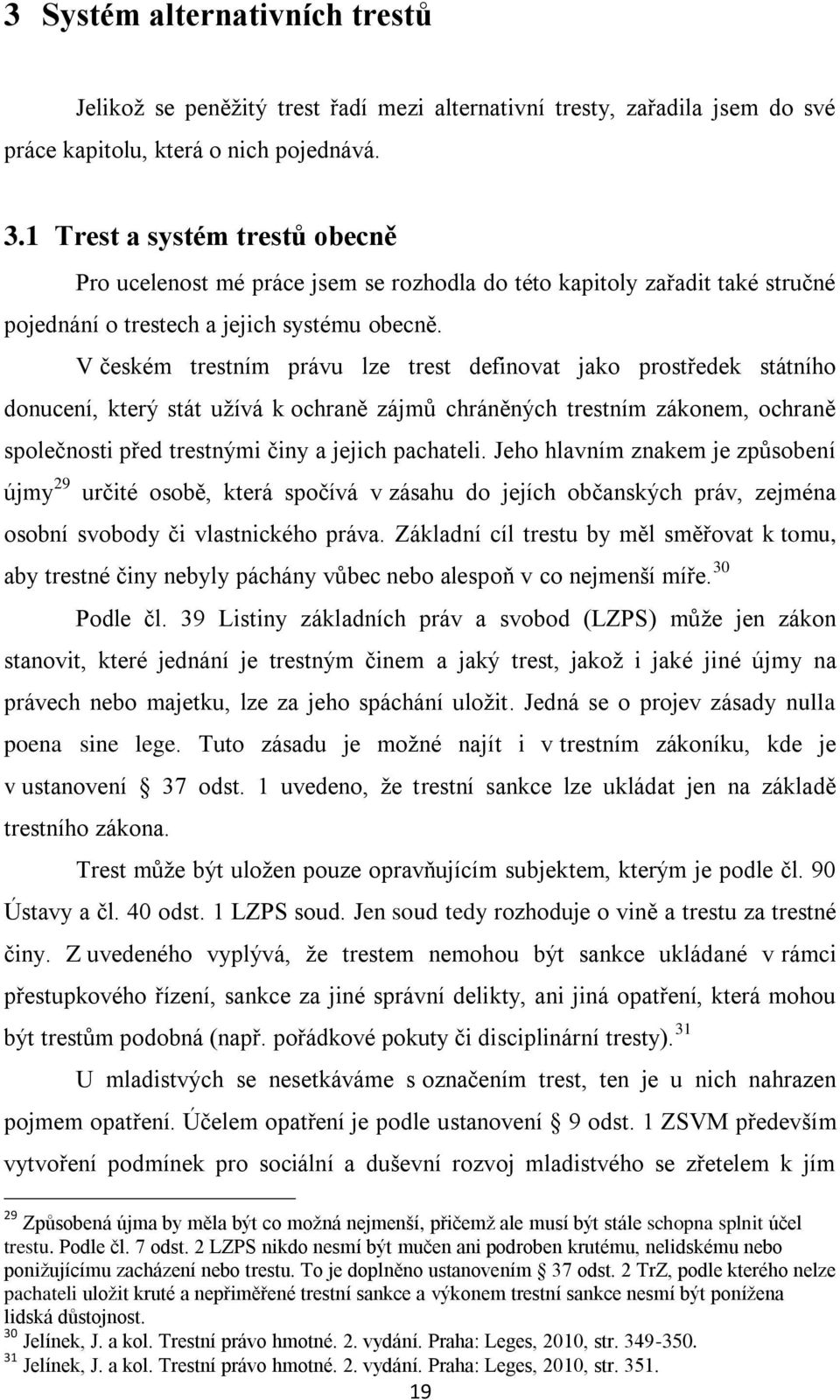 V českém trestním právu lze trest definovat jako prostředek státního donucení, který stát užívá k ochraně zájmů chráněných trestním zákonem, ochraně společnosti před trestnými činy a jejich pachateli.