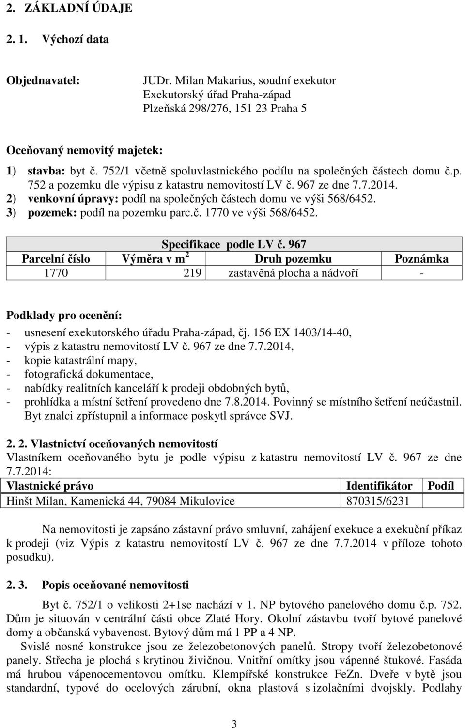 2) venkovní úpravy: podíl na společných částech domu ve výši 568/6452. 3) pozemek: podíl na pozemku parc.č. 1770 ve výši 568/6452. Specifikace podle LV č.